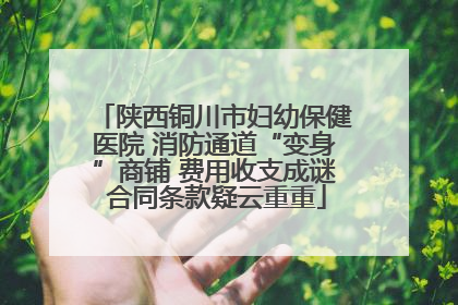 陕西铜川市妇幼保健医院 消防通道“变身”商铺 费用收支成谜 合同条款疑云重重
