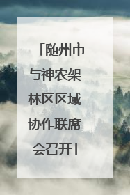 随州市与神农架林区区域协作联席会召开