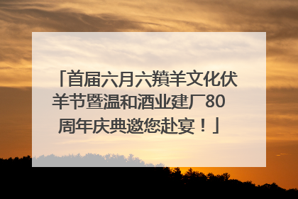 首届六月六羵羊文化伏羊节暨温和酒业建厂80周年庆典邀您赴宴！