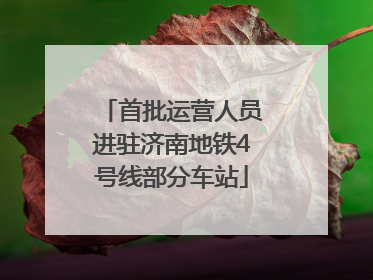 首批运营人员进驻济南地铁4号线部分车站