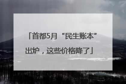 首都5月“民生账本”出炉，这些价格降了