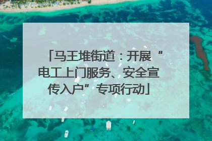 马王堆街道：开展“电工上门服务、安全宣传入户”专项行动