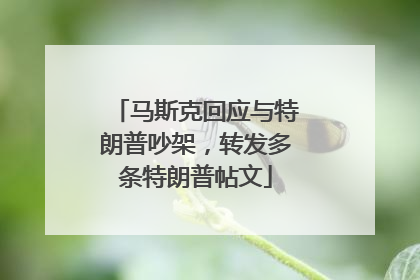 马斯克回应与特朗普吵架，转发多条特朗普帖文