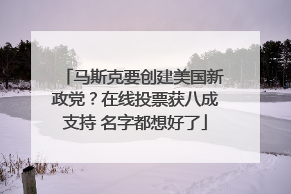 马斯克要创建美国新政党？在线投票获八成支持 名字都想好了