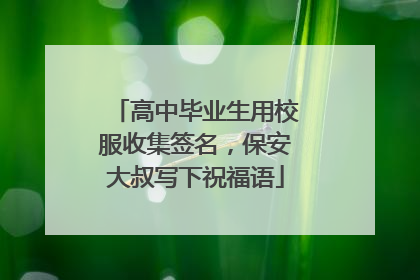 高中毕业生用校服收集签名，保安大叔写下祝福语