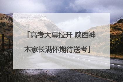 高考大幕拉开 陕西神木家长满怀期待送考
