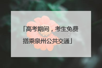 高考期间，考生免费搭乘泉州公共交通