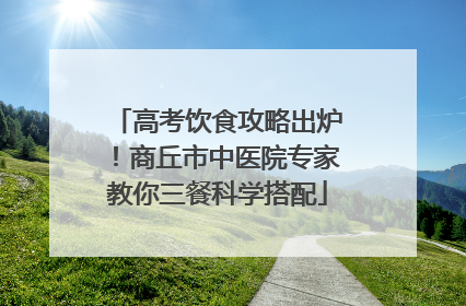 高考饮食攻略出炉！商丘市中医院专家教你三餐科学搭配