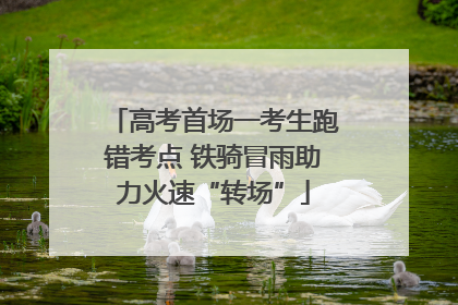 高考首场一考生跑错考点 铁骑冒雨助力火速“转场”