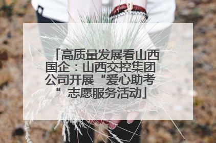 高质量发展看山西国企：山西交控集团公司开展“爱心助考”志愿服务活动