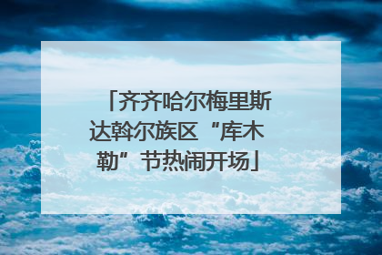 齐齐哈尔梅里斯达斡尔族区“库木勒”节热闹开场