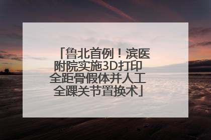 鲁北首例！滨医附院实施3D打印全距骨假体并人工全踝关节置换术