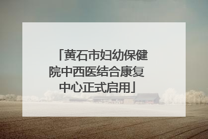 黄石市妇幼保健院中西医结合康复中心正式启用
