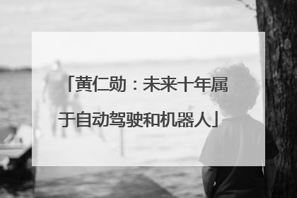 黄仁勋：未来十年属于自动驾驶和机器人