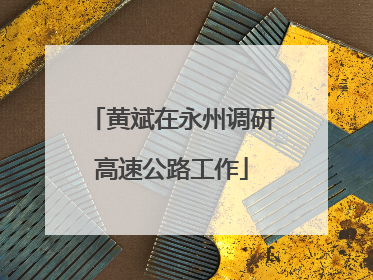 黄斌在永州调研高速公路工作
