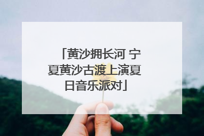 黄沙拥长河 宁夏黄沙古渡上演夏日音乐派对
