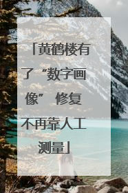 黄鹤楼有了“数字画像” 修复不再靠人工测量