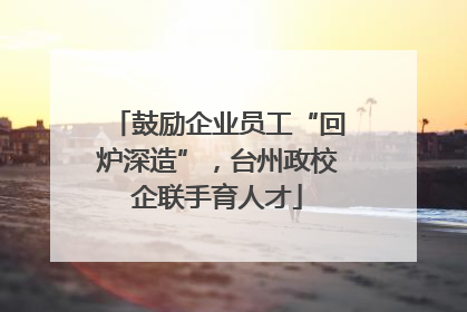 鼓励企业员工“回炉深造”，台州政校企联手育人才