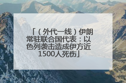 （外代一线）伊朗常驻联合国代表：以色列袭击造成伊方近1500人死伤