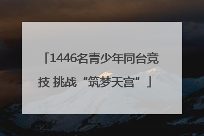 1446名青少年同台竞技 挑战“筑梦天宫”