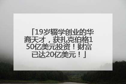 19岁辍学创业的华裔天才，获扎克伯格150亿美元投资！财富已达20亿美元！