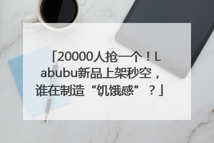 20000人抢一个！Labubu新品上架秒空，谁在制造“饥饿感”？