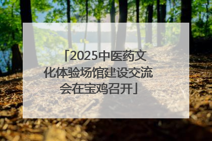 2025中医药文化体验场馆建设交流会在宝鸡召开