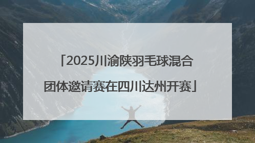 2025川渝陕羽毛球混合团体邀请赛在四川达州开赛