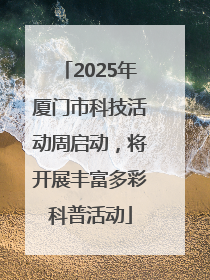 2025年厦门市科技活动周启动，将开展丰富多彩科普活动