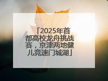 2025年首都高校龙舟挑战赛，京津两地健儿竞速门城湖