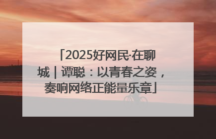 2025好网民·在聊城｜谭聪：以青春之姿，奏响网络正能量乐章