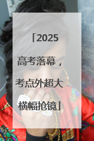 2025高考落幕，考点外超大横幅抢镜