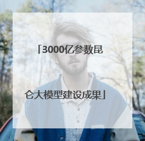 3000亿参数昆仑大模型建设成果