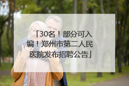 30名！部分可入编！郑州市第二人民医院发布招聘公告