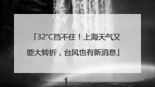 32℃挡不住！上海天气又要大转折，台风也有新消息