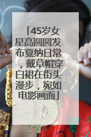 45岁女星高圆圆发布戛纳日常，戴草帽穿白裙在街头漫步，宛如电影画面