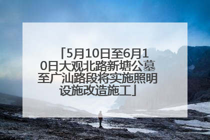 5月10日至6月10日大观北路新塘公墓至广汕路段将实施照明设施改造施工