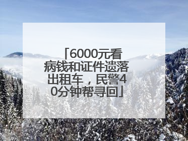 6000元看病钱和证件遗落出租车，民警40分钟帮寻回