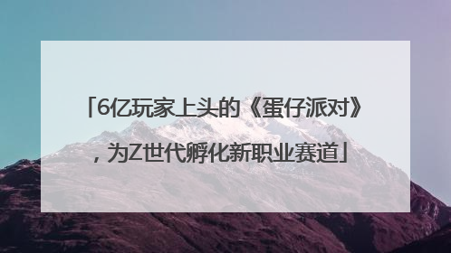 6亿玩家上头的《蛋仔派对》，为Z世代孵化新职业赛道
