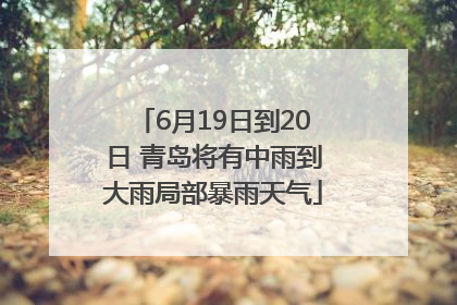 6月19日到20日 青岛将有中雨到大雨局部暴雨天气