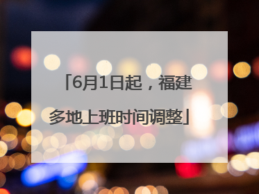 6月1日起，福建多地上班时间调整