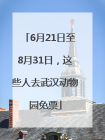 6月21日至8月31日，这些人去武汉动物园免票