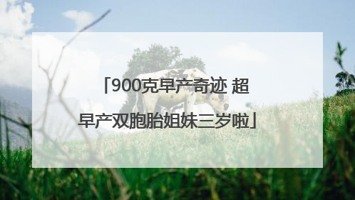 900克早产奇迹 超早产双胞胎姐妹三岁啦