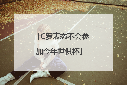 C罗表态不会参加今年世俱杯