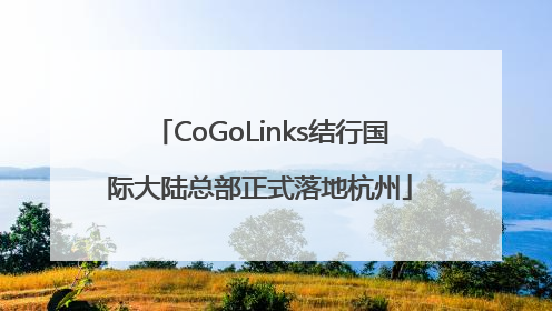CoGoLinks结行国际大陆总部正式落地杭州
