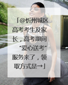 @忻州城区高考考生及家长，高考期间“爱心送考”服务来了，领取方式是→