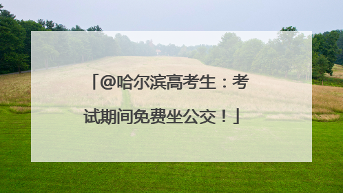 @哈尔滨高考生：考试期间免费坐公交！
