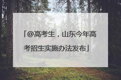 @高考生，山东今年高考招生实施办法发布