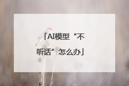 AI模型“不听话”怎么办