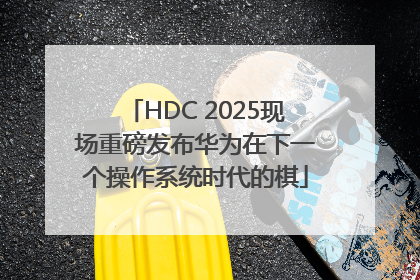 HDC 2025现场重磅发布华为在下一个操作系统时代的棋